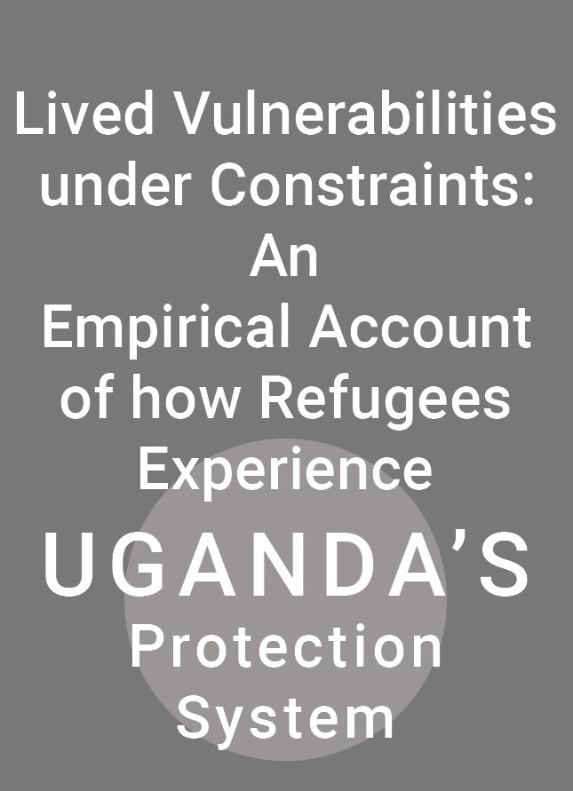 Lived Vulnerabilities under Constraints: An Empirical Account of how Refugees Experience Uganda’s Protection System