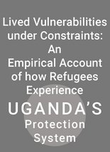 Lived Vulnerabilities under Constraints: An Empirical Account of how Refugees Experience Uganda’s Protection System